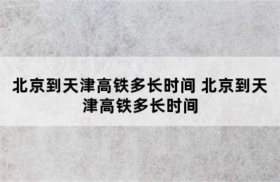 北京到天津高铁多长时间 北京到天津高铁多长时间